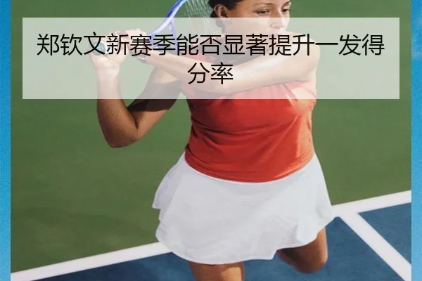 郑钦文新赛季能否显著提升一发得分率