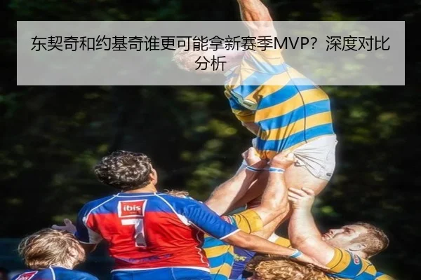 东契奇和约基奇谁更可能拿新赛季MVP？深度对比分析