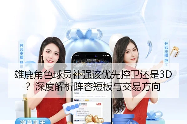 雄鹿角色球员补强该优先控卫还是3D？深度解析阵容短板与交易方向