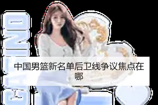 中国男篮新名单后卫线争议焦点在哪